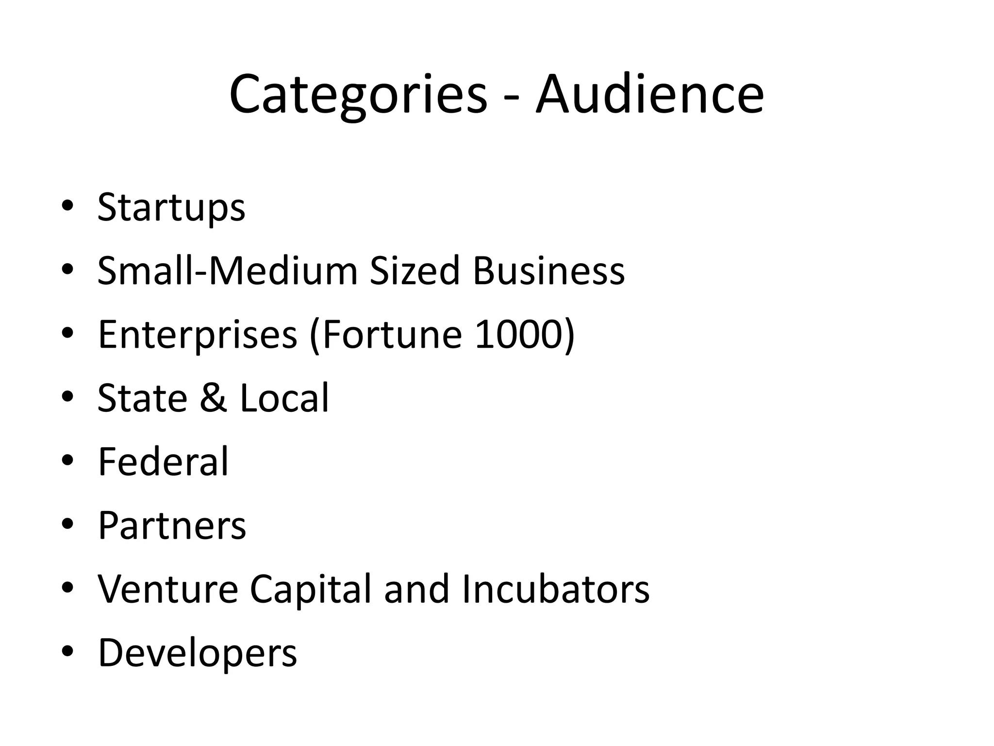 Categories - Audience
•   Startups
•   Small-Medium Sized Business
•   Enterprises (Fortune 1000)
•   State & Local
•   Federal
•   Partners
•   Venture Capital and Incubators
•   Developers
 