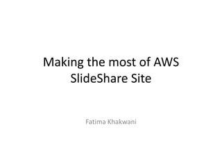 Making the most of AWS
    SlideShare Site


      Fatima Khakwani
 