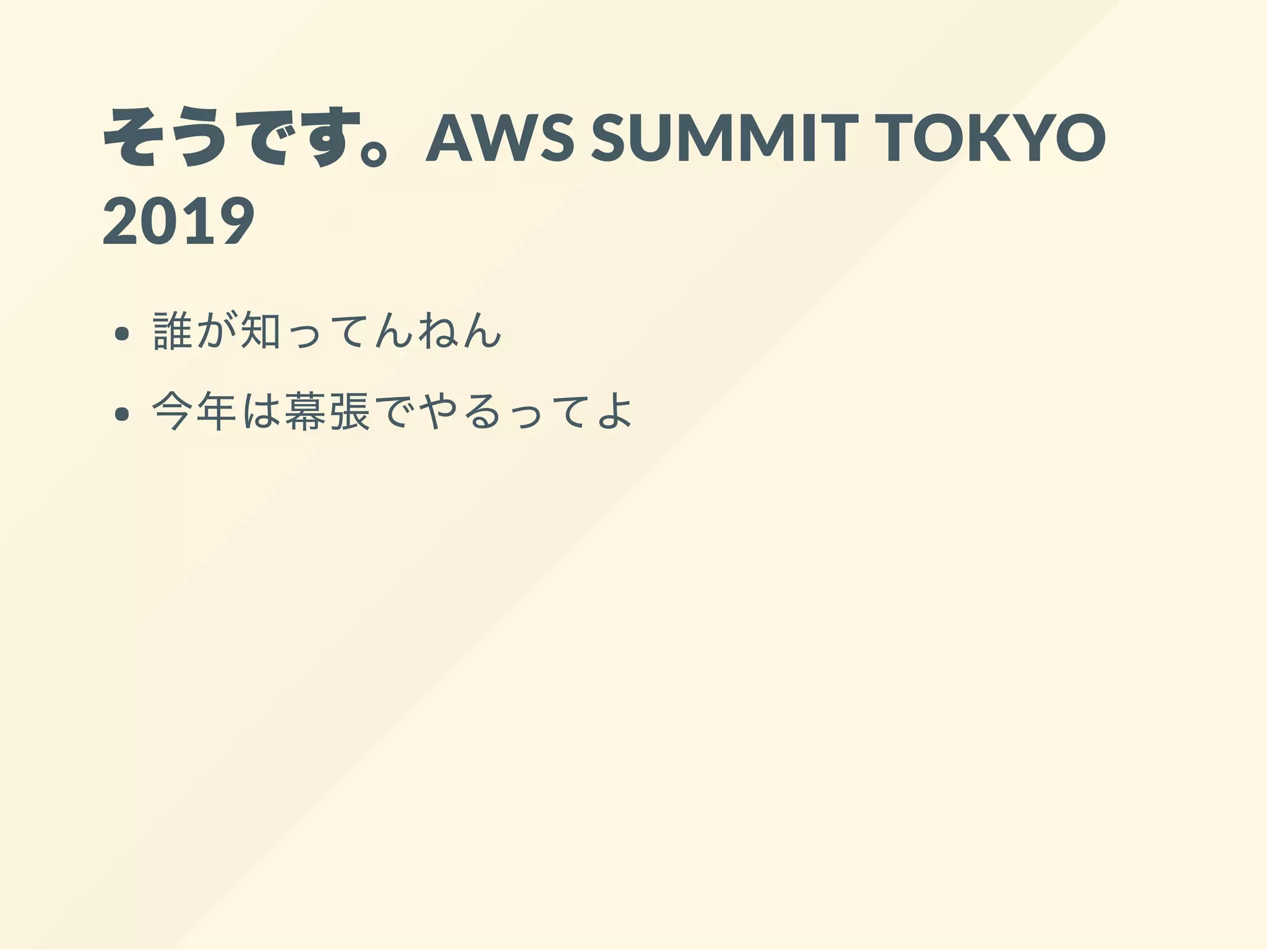 そうです。AWS SUMMIT TOKYO
2019
誰が知ってんねん
今年は幕張でやるってよ
 