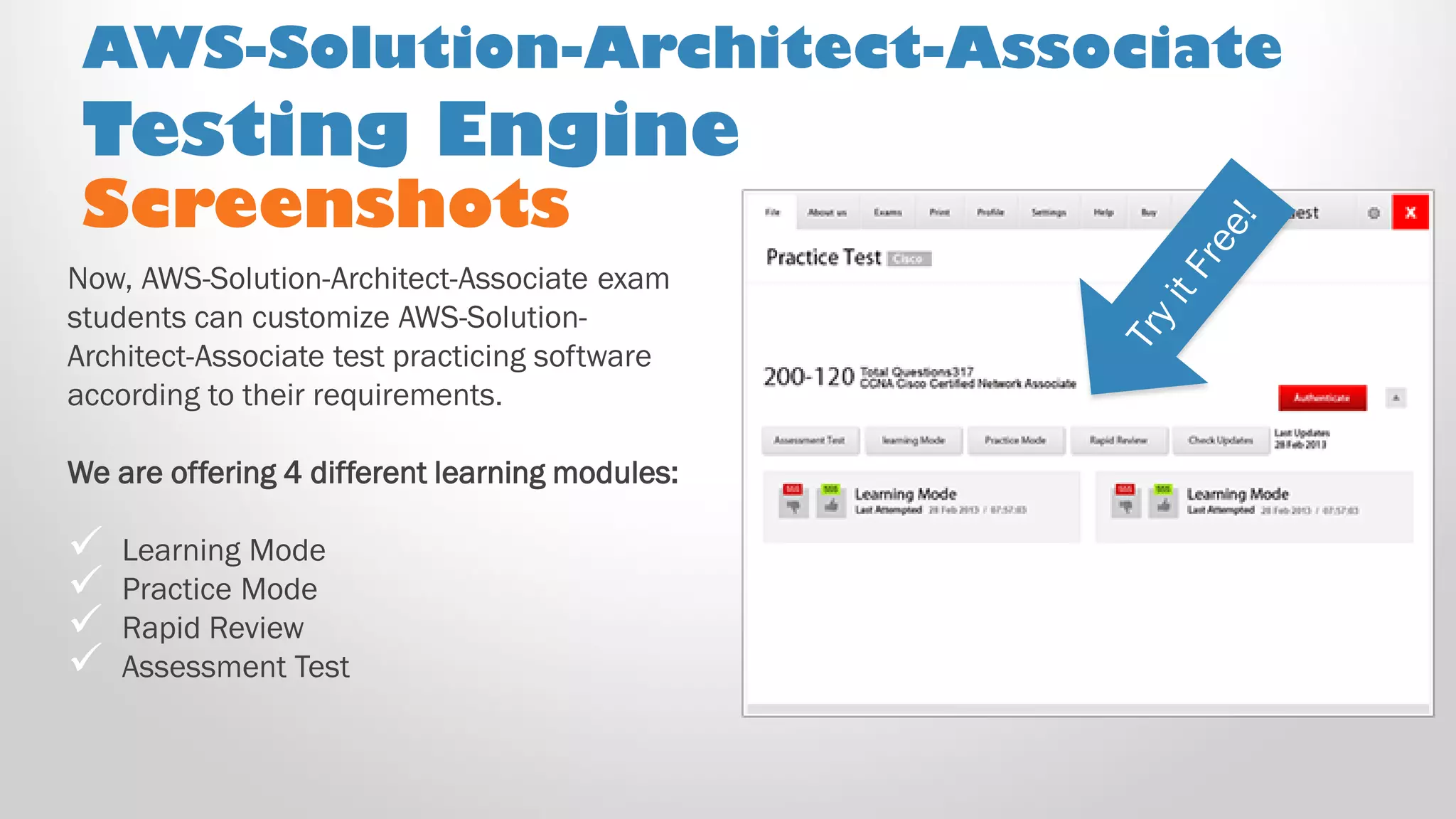 Screenshots
Now, AWS-Solution-Architect-Associate exam
students can customize AWS-Solution-
Architect-Associate test practicing software
according to their requirements.
We are offering 4 different learning modules:
 Learning Mode
 Practice Mode
 Rapid Review
 Assessment Test
AWS-Solution-Architect-Associate
Testing Engine
 