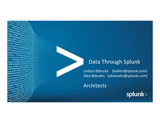 Data	
  Through	
  Splunk	
  
1	
  
Ledion	
  Bi6ncka	
  	
  	
  	
  (ledion@splunk.com)	
  
Alex	
  Batsakis	
  	
  	
  (abatsakis@splunk.com)	
  
	
  
Architects	
  	
  
 