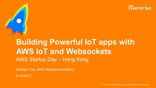 © 2017, Amazon Web Services, Inc. or its Affiliates. All rights reserved.
Dickson Yue, AWS Solutions Architect
9/15/2017
Building Powerful IoT apps with
AWS IoT and Websockets
AWS Startup Day – Hong Kong
 