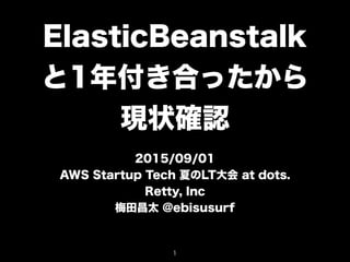 ElasticBeanstalk
と1年付き合ったから
現状確認
2015/09/01
AWS Startup Tech 夏のLT大会 at dots.
Retty, Inc
梅田昌太 @ebisusurf
1
 
