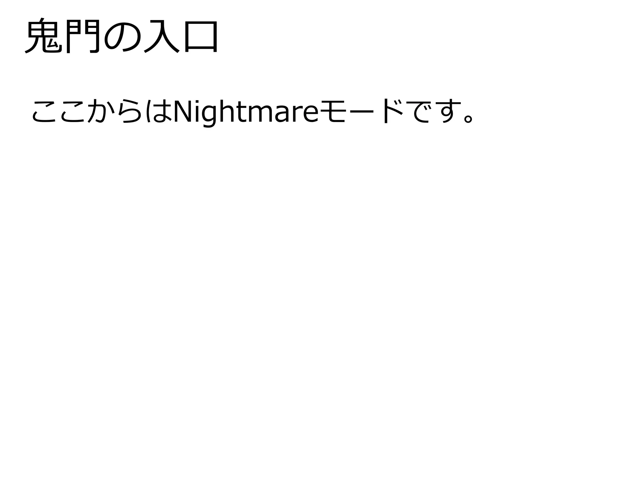 鬼門の入口 
ここからはNightmareモードです。 
 
