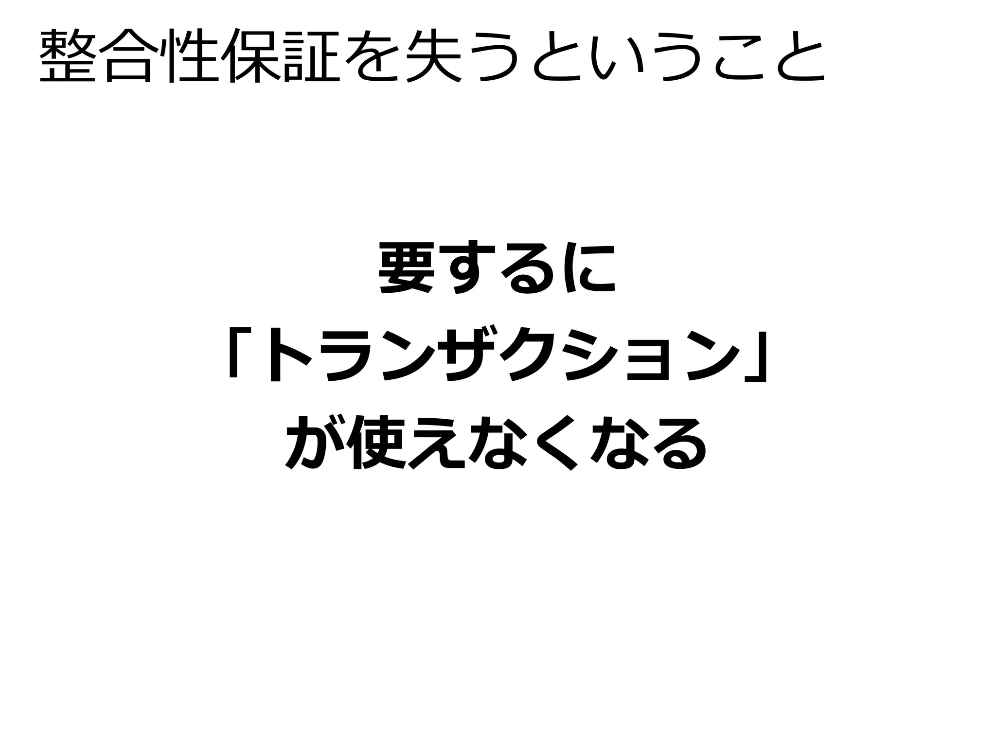 整合性保証を失うということ 
要するに 
「トランザクション」 
が使えなくなる 
 