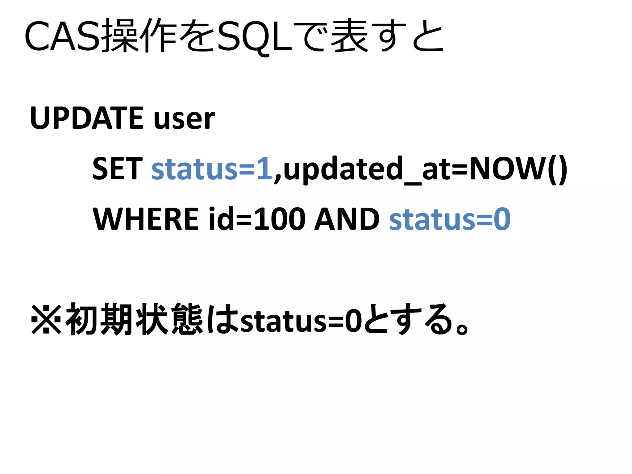 CAS操作をSQLで表すと 
UPDATE user 
SET status=1,updated_at=NOW() 
WHERE id=100 AND status=0 
※初期状態はstatus=0とする。 
 