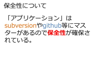 保全性について 
「アプリケーション」は 
subversionやgithub等にマス 
ターがあるので保全性が確保さ 
れている。 
 