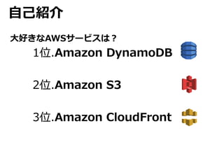 自己紹介 
大好きなAWSサービスは？ 
1位.Amazon DynamoDB 
2位.Amazon S3 
3位.Amazon CloudFront 
 