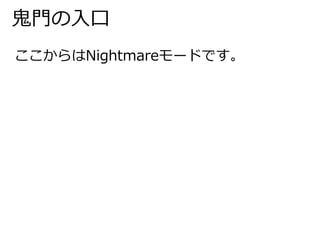鬼門の入口 
ここからはNightmareモードです。 
 