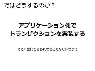 ではどうするのか？ 
アプリケーション側で 
トランザクションを実装する 
そりゃ鬼門と言われても仕方がないですね 
 