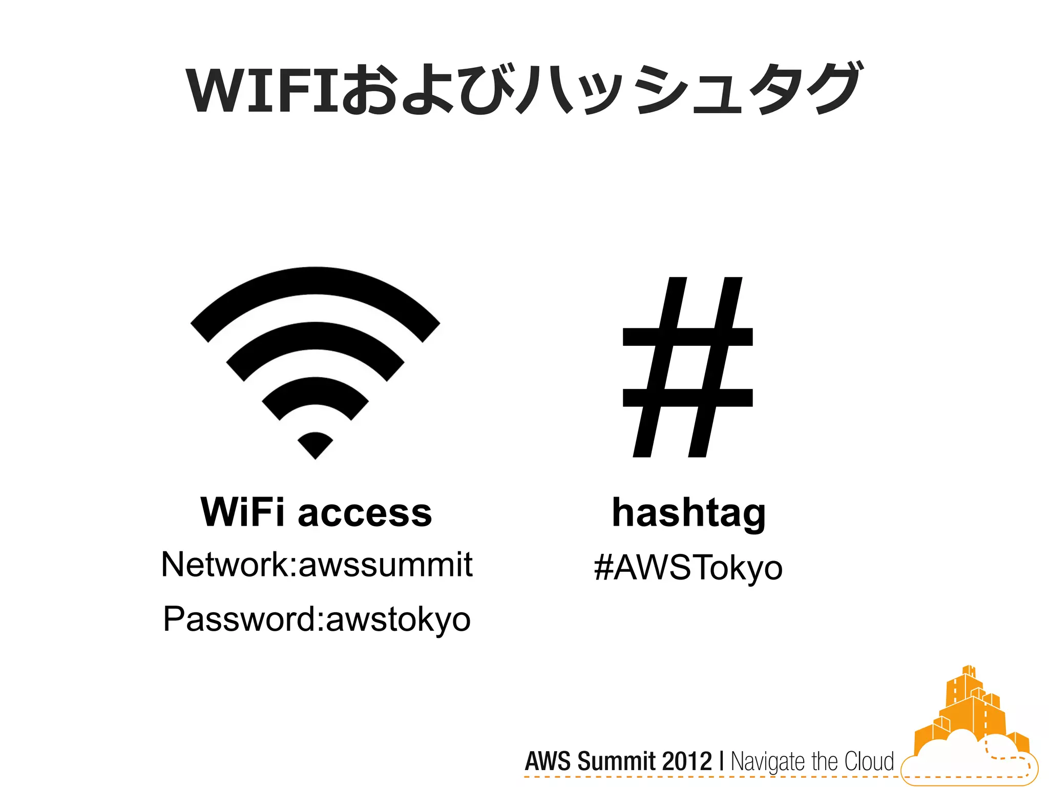 WIFIおよびハッシュタグ




  WiFi access
                     #
                    hashtag
Network:awssummit   #AWSTokyo
Password:awstokyo
 
