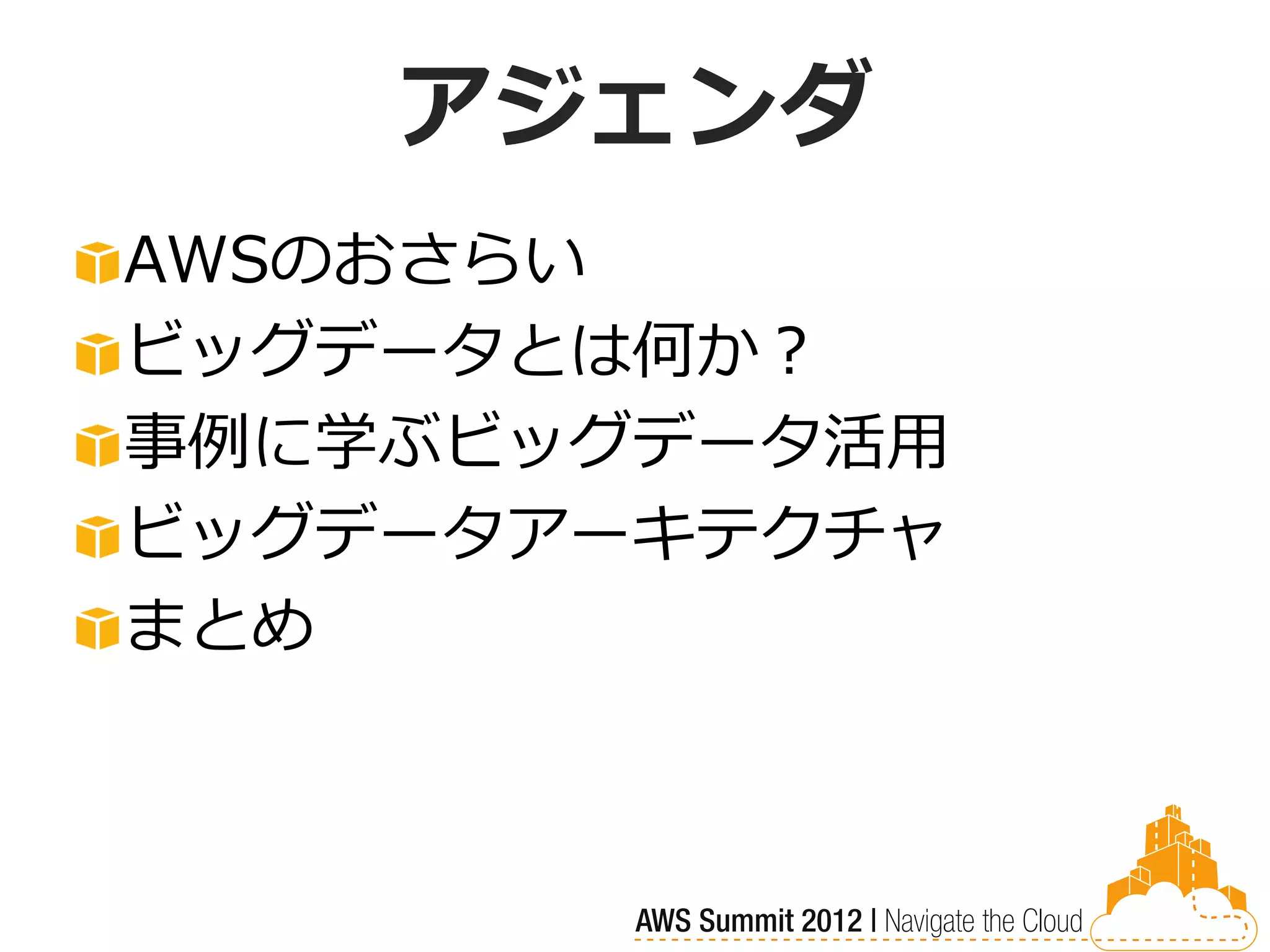 アジェンダ
AWSのおさらい
ビッグデータとは何か？
事例に学ぶビッグデータ活用
ビッグデータアーキテクチャ
まとめ
 