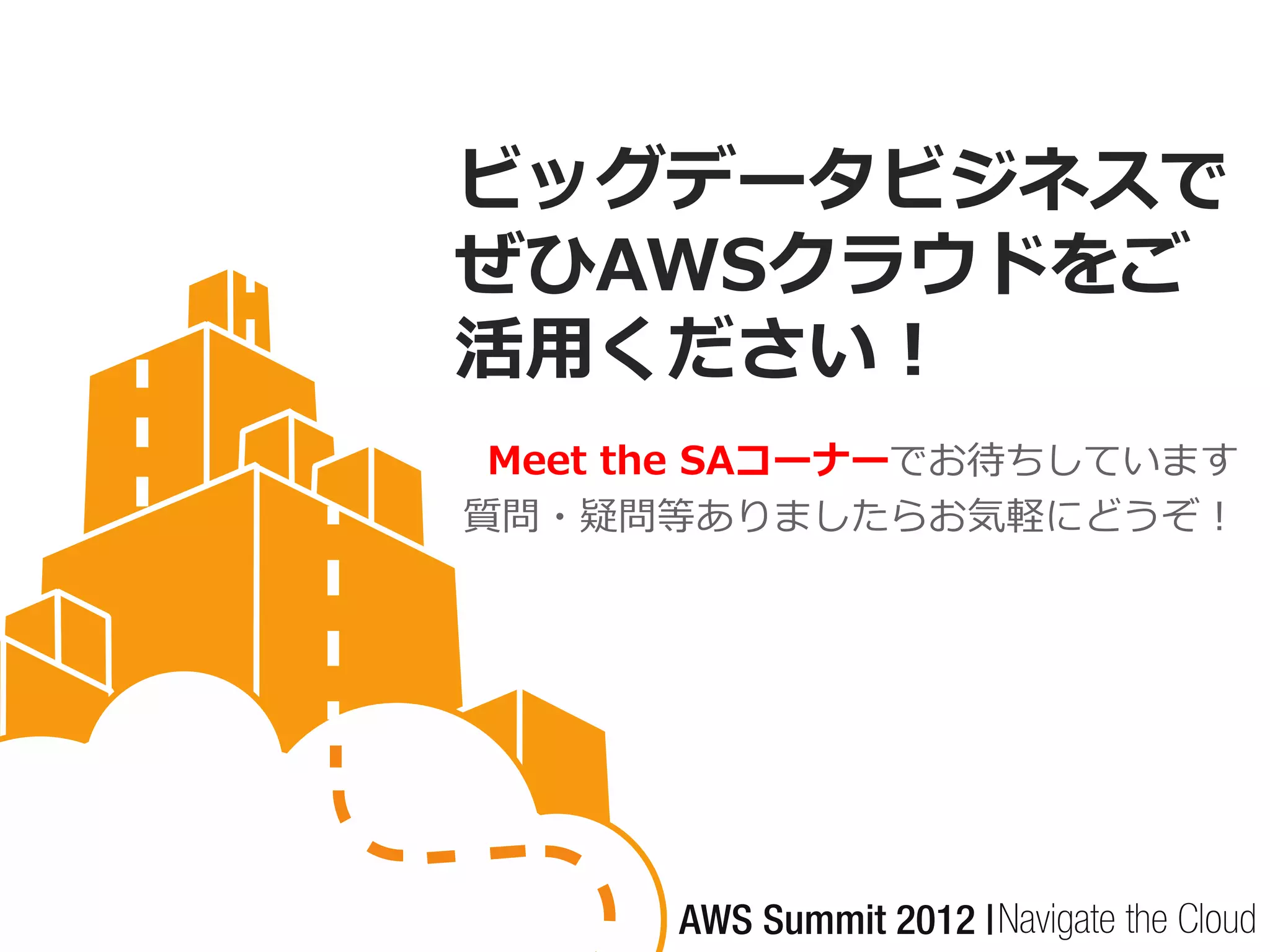 ビッグデータビジネスで
ぜひAWSクラウドをご
活用ください！
 Meet the SAコーナーでお待ちしています
質問・疑問等ありましたらお気軽にどうぞ！
 
