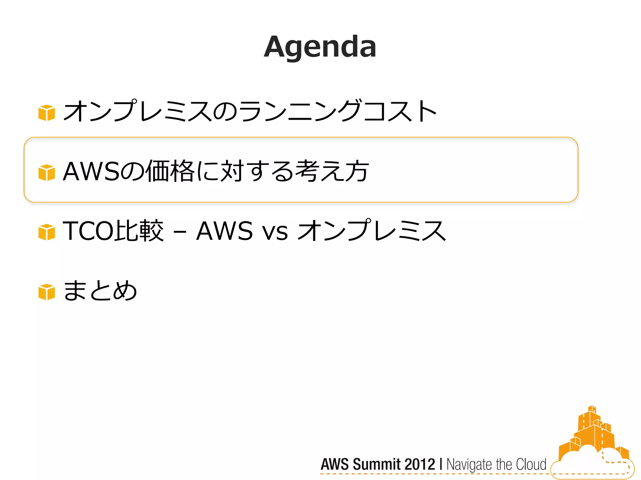 Agenda

オンプレミスのランニングコスト

AWSの価格に対する考え方

TCO比較 – AWS vs オンプレミス

まとめ
 