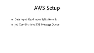 AWS Setup
•   Data Input: Read Index Splits from S3

•   Job Coordination: SQS Message Queue




                         ...