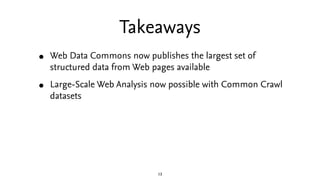 Takeaways
•   Web Data Commons now publishes the largest set of
    structured data from Web pages available

•   Large-Sc...