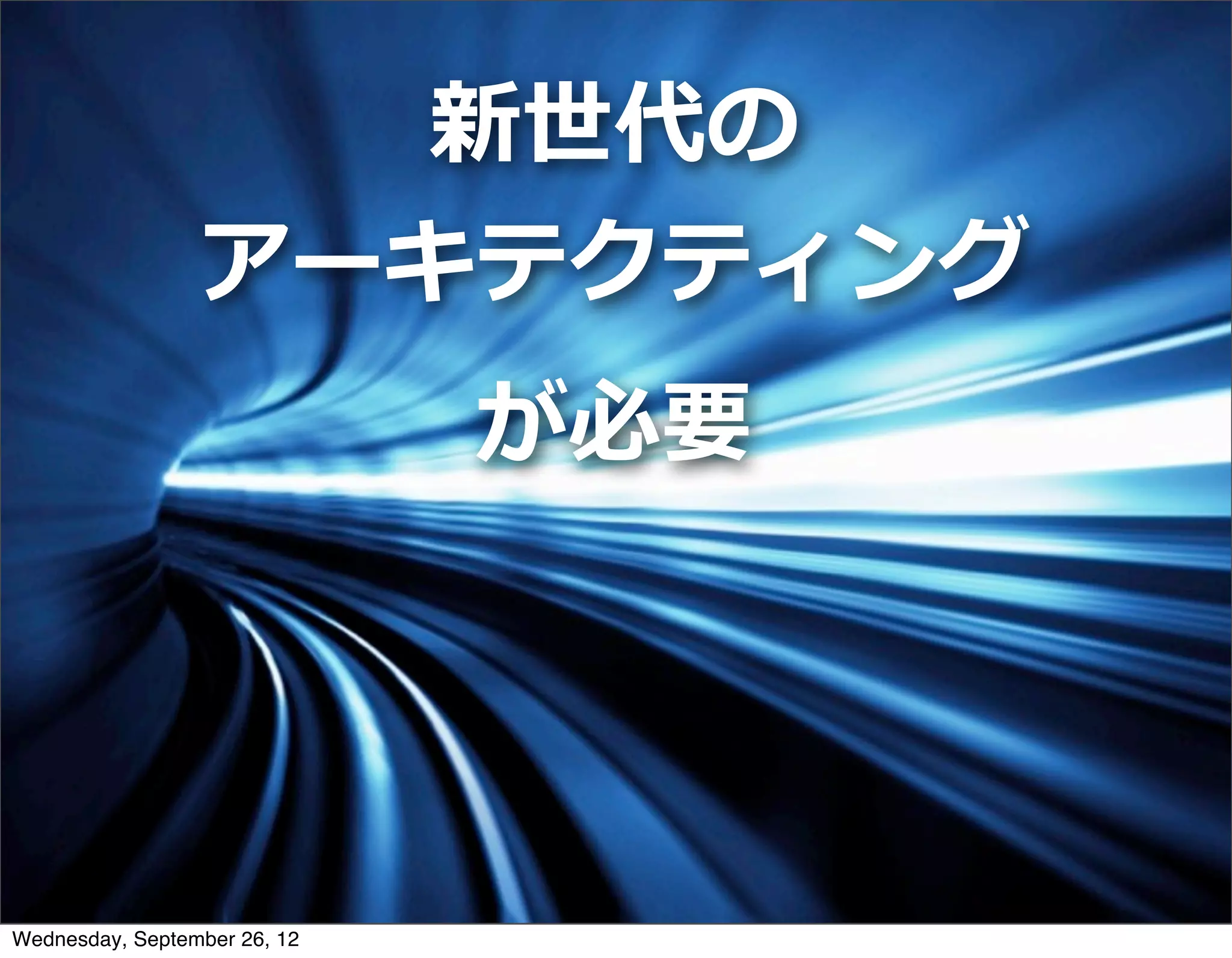 新世代の
                 アーキテクティング
                              が必要




Wednesday, September 26, 12
 
