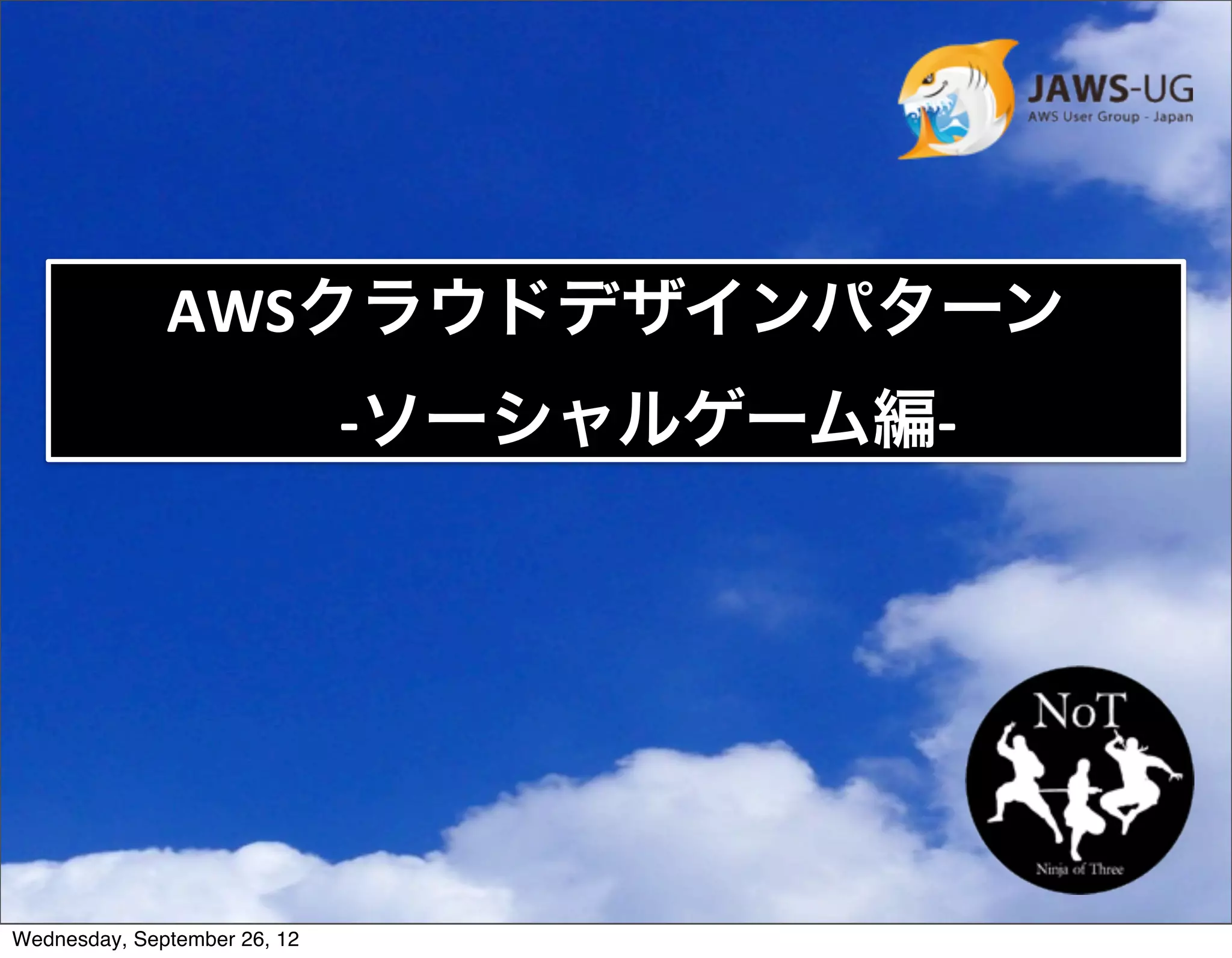 AWSクラウドデザインパターン
                         -­‐ソーシャルゲーム編-­‐




Wednesday, September 26, 12
 