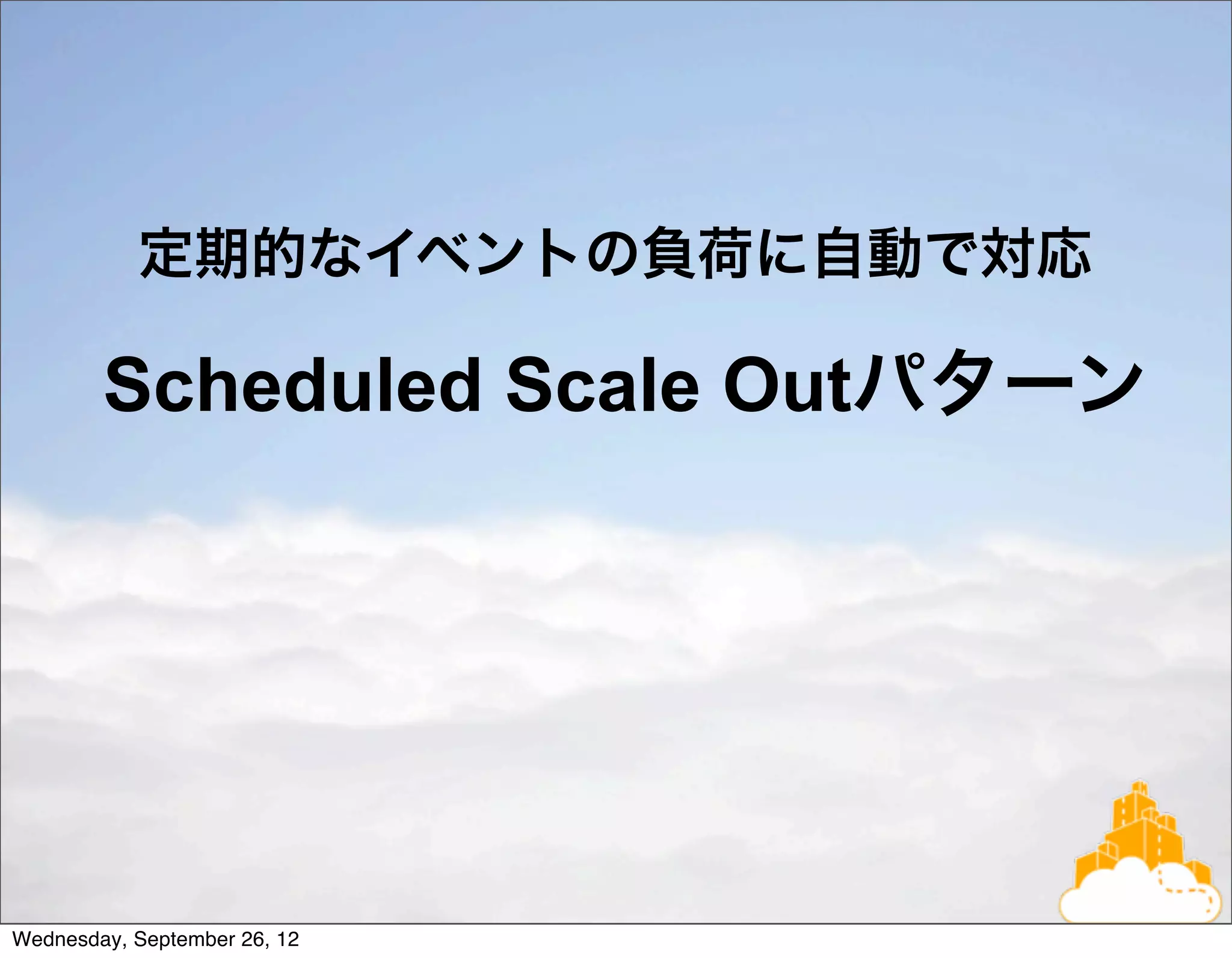 定期的なイベントの負荷に自動で対応

        Scheduled Scale Outパターン




Wednesday, September 26, 12
 