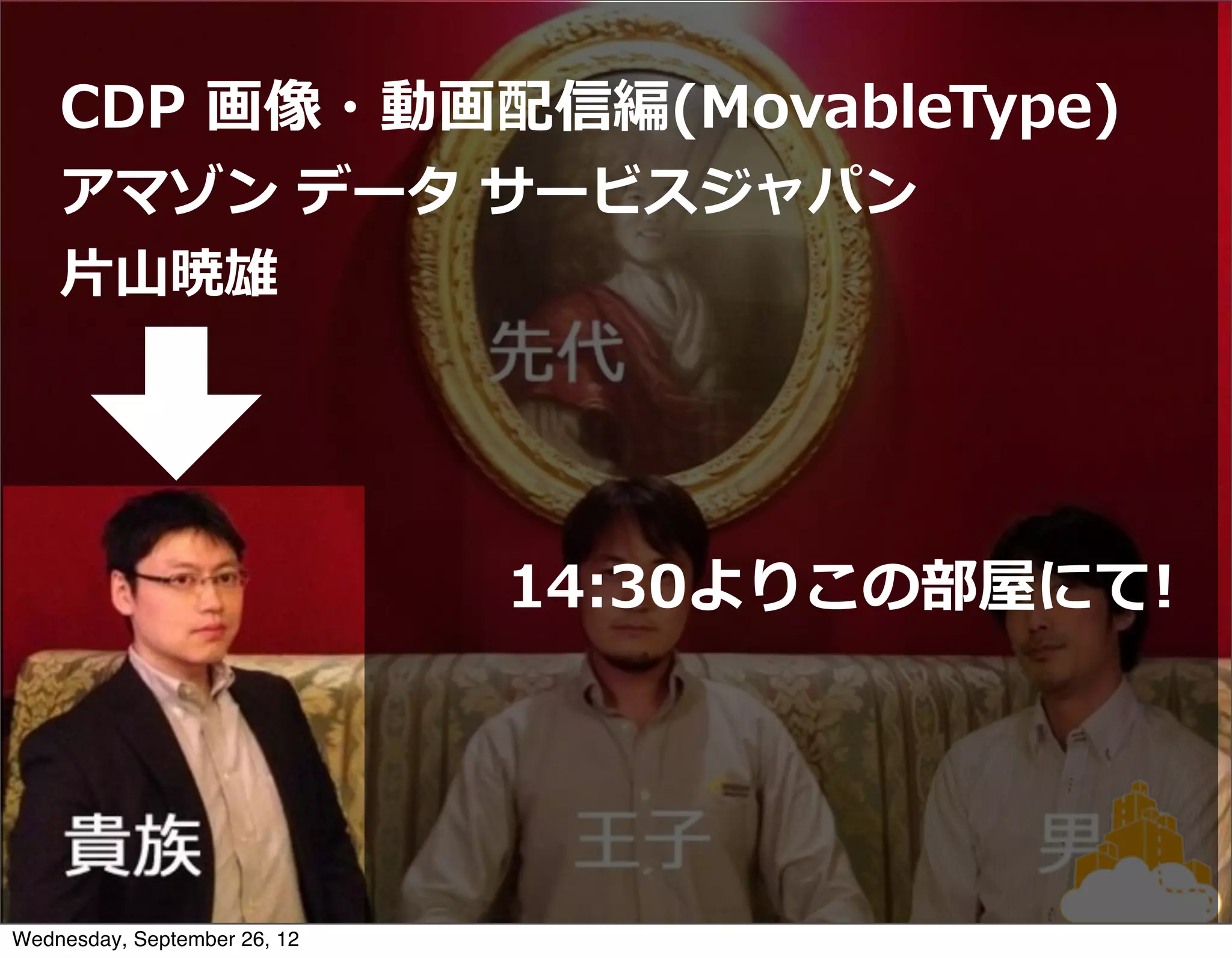 CDP  画像・動画配信編(MovableType)
    アマゾン  データ  サービスジャパン
    ⽚片⼭山暁雄




                              14:30よりこの部屋にて!




Wednesday, September 26, 12
 