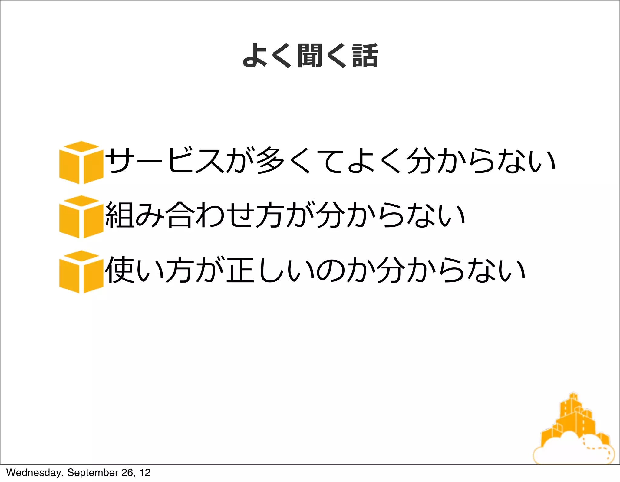 よく聞く話


                  サービスが多くてよく分からない
                  組み合わせ⽅方が分からない
                  使い⽅方が正しいのか分からない




Wednesday, September 26, 12
 