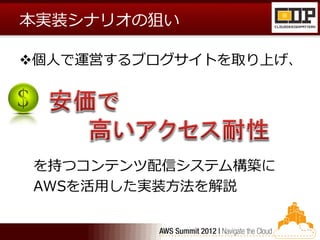 本実装シナリオの狙い

個人で運営するブログサイトを取り上げ、




 を持つコンテンツ配信システム構築に
 AWSを活用した実装方法を解説
 