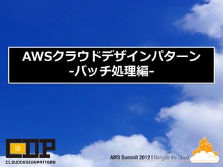 AWSクラウドデザインパターン
    -バッチ処理編-
 
