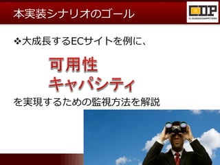本実装シナリオのゴール

大成長するECサイトを例に、




を実現するための監視方法を解説
 