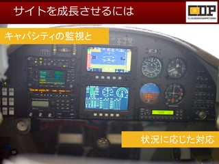 サイトを成長させるには

キャパシティの監視と




               状況に応じた対応
    アクセルを調整するようにサーバ数を調整
 