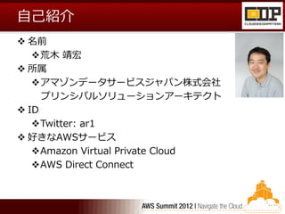 自己紹介
 名前
   荒木 靖宏
 所属
   アマゾンデータサービスジャパン株式会社
     プリンシパルソリューションアーキテクト
 ID
   Twitter: ar1
 好きなAWSサービス
   Amazon Virtual Private Cloud
   AWS Direct Connect
 