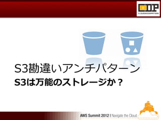 S3勘違いアンチパターン
S3は万能のストレージか？
 