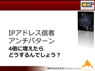 IPアドレス信者
アンチパターン
4倍に増えたら
どうするんでしょう？
 