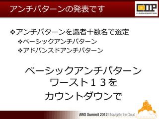 アンチパターンの発表です

アンチパターンを識者十数名で選定
 ベーシックアンチパターン
 アドバンスドアンチパターン


  ベーシックアンチパターン
     ワースト１３を
    カウントダウンで
 