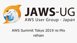 AWS	Summit	Tokyo	2019	re:Mix 
refrain
 