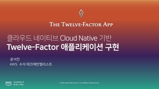 © 2020, Amazon Web Services, Inc. or its affiliates. All rights reserved.
클라우드 네이티브 Cloud Native 기반
Twelve-Factor 애플리케이션 구현
윤석찬
AWS 수석 테크에반젤리스트
 