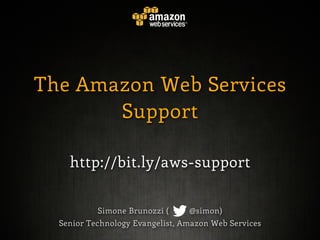 The Amazon Web Services
       Support

    http://bit.ly/aws-support


           Simone Brunozzi (     @simon)
  Senior Technology Evangelist, Amazon Web Services
 