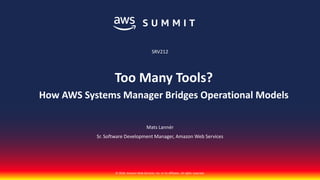 © 2018, Amazon Web Services, Inc. or its affiliates. All rights reserved.© 2018, Amazon Web Services, Inc. or its affiliates. All rights reserved.
Mats Lannér
Sr. Software Development Manager, Amazon Web Services
SRV212
Too Many Tools?
How AWS Systems Manager Bridges Operational Models
 