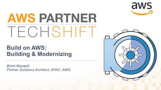 Build on AWS:
Building & Modernizing
Brent Maxwell
Partner Solutions Architect, APAC, AWS
 