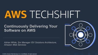 © 2018, Amazon Web Services, Inc. or its Affiliates. All rights reserved.
Continuously Delivering Your
Software on AWS
Adrian White, Snr Manager ISV Solutions Architecture,
Amazon Web Services
 