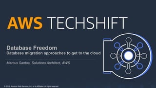 © 2018, Amazon Web Services, Inc. or its Affiliates. All rights reserved.
Database Freedom
Database migration approaches to get to the cloud
Marcus Santos, Solutions Architect, AWS
 