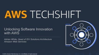 © 2018, Amazon Web Services, Inc. or its Affiliates. All rights reserved.
Unlocking Software Innovation
with AWS
Adrian White, Head of ISV Solutions Architecture
Amazon Web Services
 