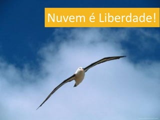 Nuvem é Liberdade!
 
