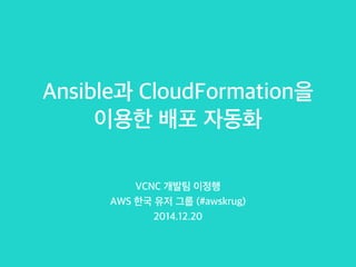 Ansible과 CloudFormation을
이용한 배포 자동화
VCNC 개발팀 이정행
AWS 한국 유저 그룹 (#awskrug)
2014.12.20
 