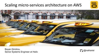 Scaling micro-services architecture on AWS
Boyan Dimitrov,
Senior Systems Engineer at Hailo
@nathariel
 