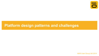 Platform design patterns and challenges
AWS User Group UK 2014
 
