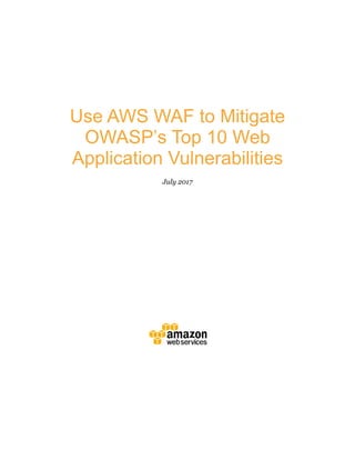 Use AWS WAF to Mitigate
OWASP’s Top 10 Web
Application Vulnerabilities
July 2017
 