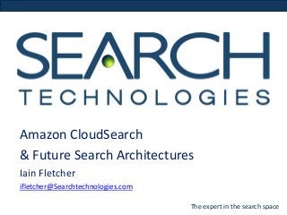 Amazon CloudSearch
& Future Search Architectures
Iain Fletcher
ifletcher@Searchtechnologies.com
The expert in the search space

 