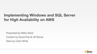 Implementing Windows and SQL Server
for High Availability on AWS

Presented by Miles Ward
Content by David Pae & Ulf Schoo
Deck by Colin White

1

 