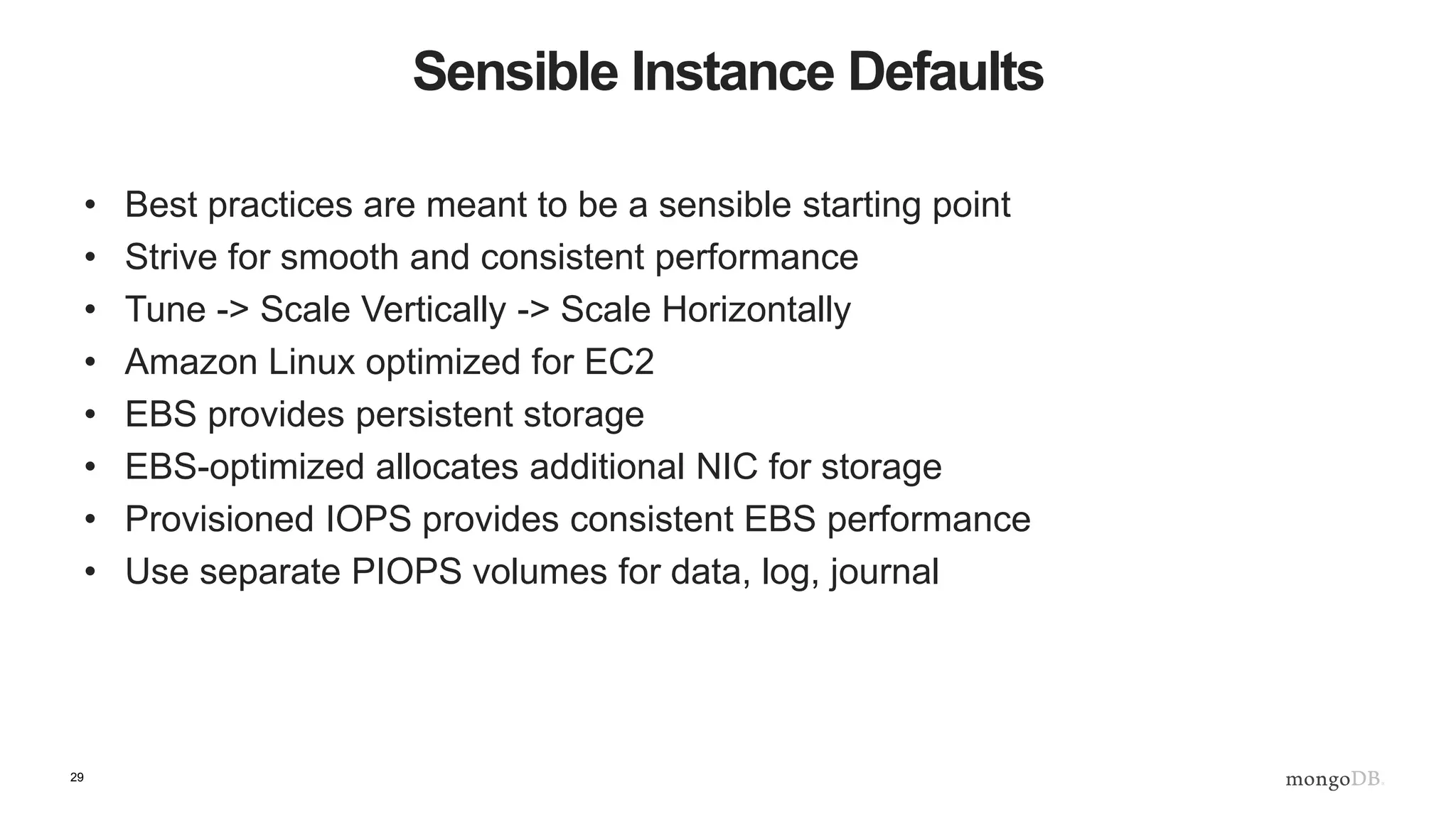 29 Instance Configuration Best Practices • Install via yum for flexibility and simplicity – See mongodb.org for details • Update system settings (Don’t forget about NTP!) • Use EXT4 or XFS (WiredTiger runs best on XFS) • Set read ahead (default is too high) • Update ulimits (default is too low) • Update TCP KeepAlive https://docs.mongodb.org/manual/administration/production-notes/ 