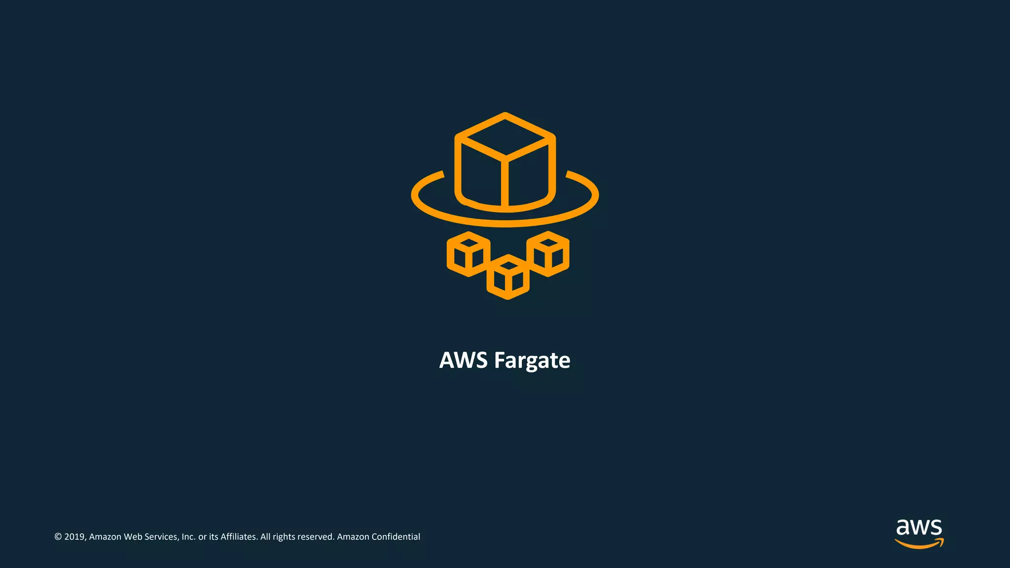 © 2019, Amazon Web Services, Inc. or its Affiliates. All rights reserved. Amazon Confidential
AWS Fargate
 